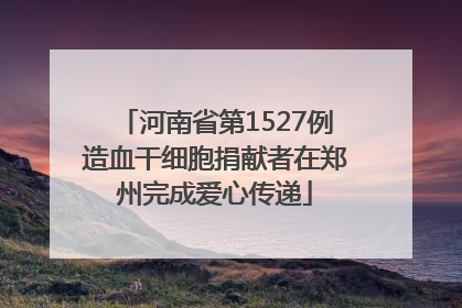 河南省第1527例造血干细胞捐献者在郑州完成爱心传递