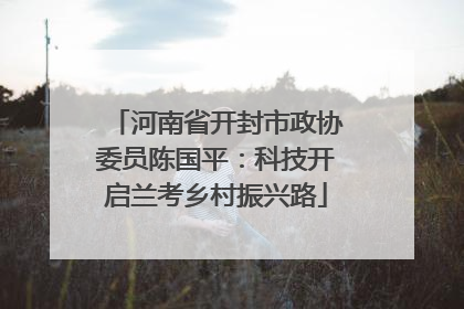 河南省开封市政协委员陈国平：科技开启兰考乡村振兴路