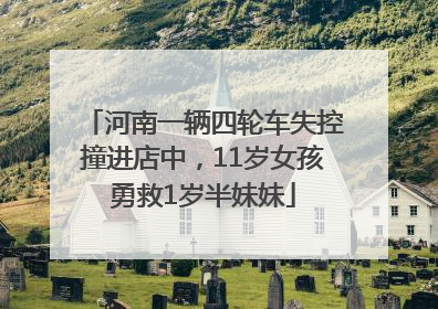 河南一辆四轮车失控撞进店中，11岁女孩勇救1岁半妹妹