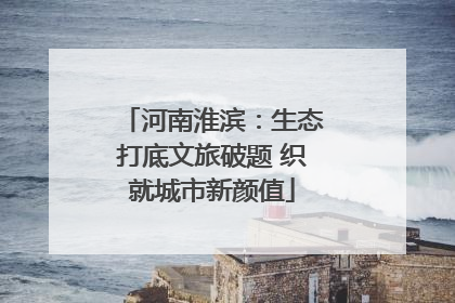 河南淮滨：生态打底文旅破题 织就城市新颜值