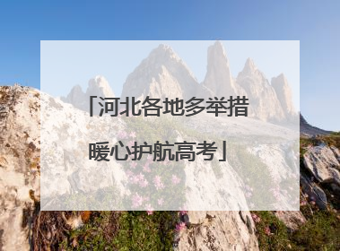 河北各地多举措暖心护航高考