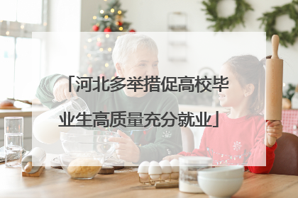 河北多举措促高校毕业生高质量充分就业