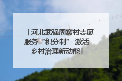 河北武强周窝村志愿服务“积分制” 激活乡村治理新动能