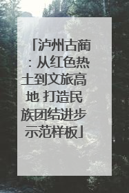泸州古蔺：从红色热土到文旅高地 打造民族团结进步示范样板