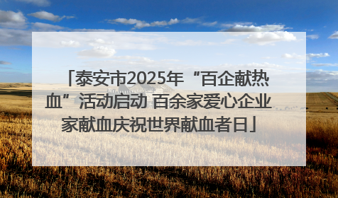 泰安市2025年“百企献热血”活动启动 百余家爱心企业家献血庆祝世界献血者日