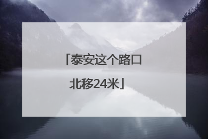 泰安这个路口北移24米
