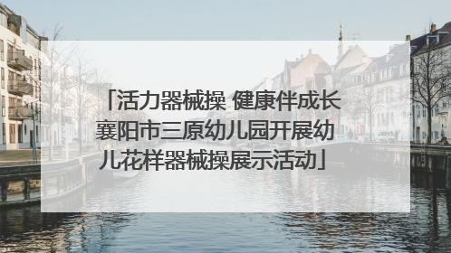 活力器械操 健康伴成长 襄阳市三原幼儿园开展幼儿花样器械操展示活动