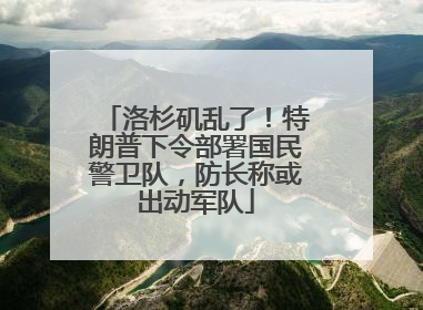 洛杉矶乱了！特朗普下令部署国民警卫队，防长称或出动军队