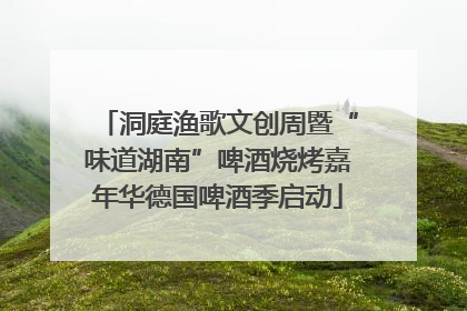 洞庭渔歌文创周暨“味道湖南”啤酒烧烤嘉年华德国啤酒季启动
