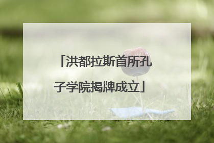 洪都拉斯首所孔子学院揭牌成立