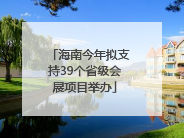海南今年拟支持39个省级会展项目举办