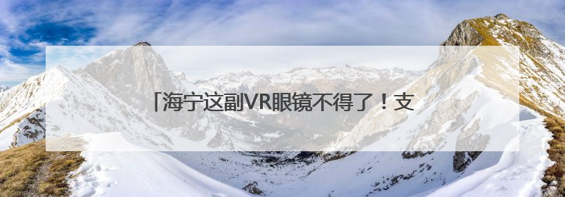 海宁这副VR眼镜不得了！支持100多种语言实时互译