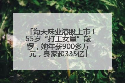 海天味业港股上市！55岁“打工女皇”敲锣，她年薪900多万元，身家超335亿