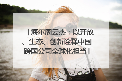 海尔周云杰：以开放、生态、创新诠释中国跨国公司全球化担当