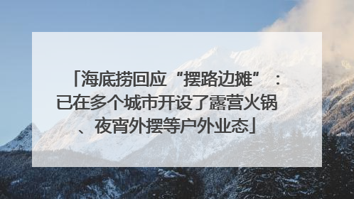 海底捞回应“摆路边摊”：已在多个城市开设了露营火锅、夜宵外摆等户外业态