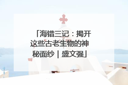 海错三记：揭开这些古老生物的神秘面纱｜盛文强