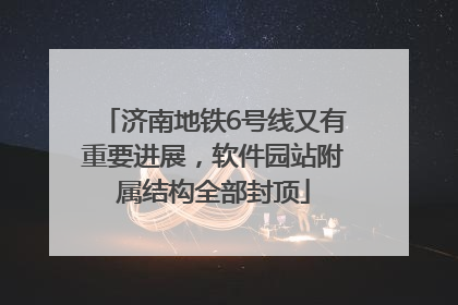 济南地铁6号线又有重要进展，软件园站附属结构全部封顶