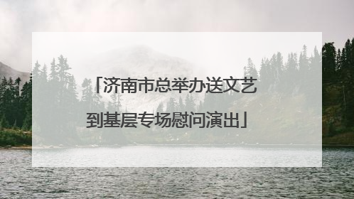 济南市总举办送文艺到基层专场慰问演出