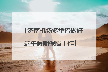 济南机场多举措做好端午假期保障工作