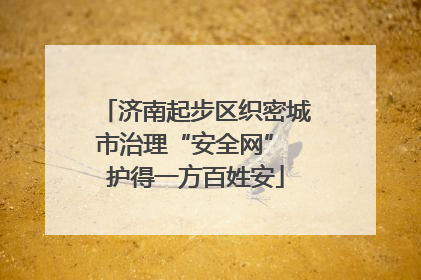 济南起步区织密城市治理“安全网” 护得一方百姓安