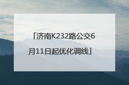 济南K232路公交6月11日起优化调线