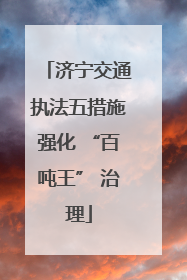 济宁交通执法五措施强化 “百吨王” 治理