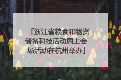浙江省粮食和物资储备科技活动周主会场活动在杭州举办