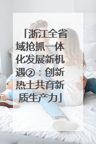 浙江全省域抢抓一体化发展新机遇②：创新热土共育新质生产力