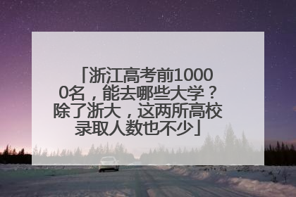 浙江高考前10000名，能去哪些大学？除了浙大，这两所高校录取人数也不少