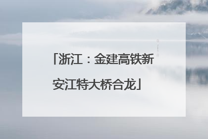 浙江：金建高铁新安江特大桥合龙