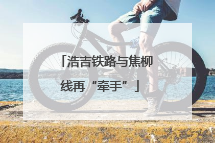 浩吉铁路与焦柳线再“牵手”