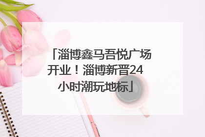 淄博鑫马吾悦广场开业！淄博新晋24小时潮玩地标