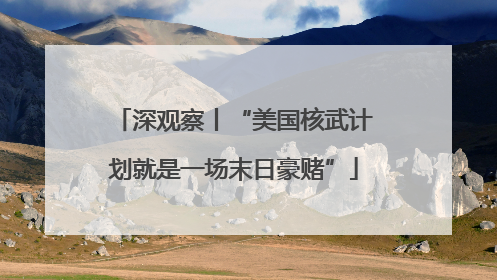 深观察丨“美国核武计划就是一场末日豪赌”