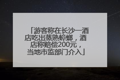 游客称在长沙一酒店吃出蒸熟蟑螂，酒店称赔偿200元，当地市监部门介入
