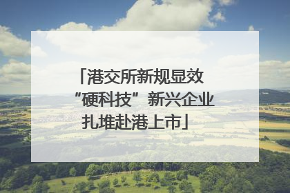港交所新规显效 “硬科技”新兴企业扎堆赴港上市