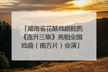 湖南省花鼓戏剧院携《连升三级》亮相全国戏曲（南方片）会演