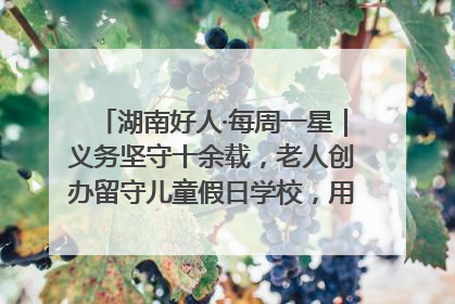 湖南好人·每周一星｜义务坚守十余载，老人创办留守儿童假日学校，用爱传道以心授艺