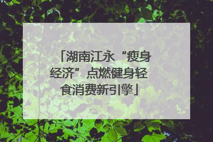 湖南江永“瘦身经济”点燃健身轻食消费新引擎