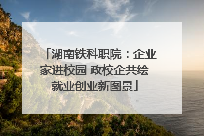 湖南铁科职院：企业家进校园 政校企共绘就业创业新图景