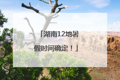 湖南12地暑假时间确定！