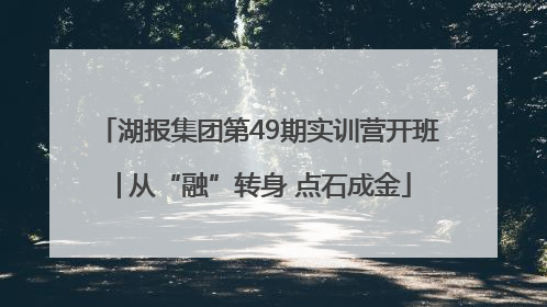 湖报集团第49期实训营开班│从“融”转身 点石成金