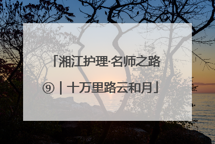 湘江护理·名师之路⑨｜十万里路云和月