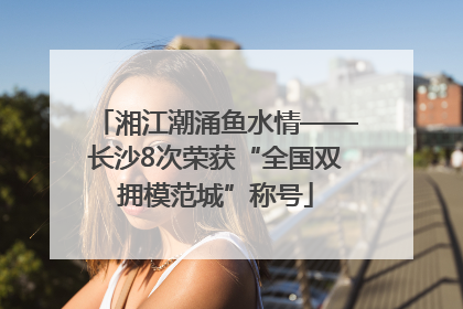 湘江潮涌鱼水情——长沙8次荣获“全国双拥模范城”称号