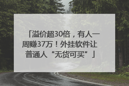 溢价超30倍，有人一周赚37万！外挂软件让普通人“无货可买”