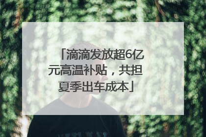 滴滴发放超6亿元高温补贴，共担夏季出车成本