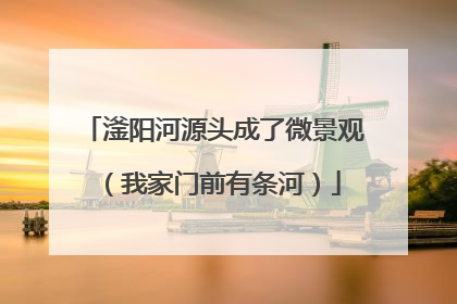 滏阳河源头成了微景观（我家门前有条河）