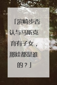 滨崎步否认与马斯克育有子女，那娃都是谁的？