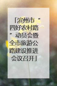 滨州市“四好农村路”动员会暨全市旅游公路建设推进会议召开