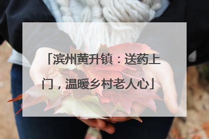 滨州黄升镇：送药上门，温暖乡村老人心