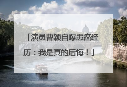 演员曹颖自曝患癌经历：我是真的后悔！